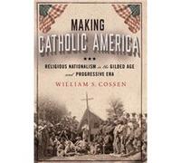 Making Catholic America by William S. Cossen William S. Cossen (Auteur)