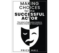 Making Choices For The Successful Actor: The Actor's Preparation Guide To Creative Character Development