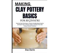 MAKING CLAY POTTERY BASICS FOR BEGINNERS: Step-by-Step Techniques, Creative Handbuilding Projects, and Expert Tips to Shape, Design, and Glaze Your Own Unique Ceramic Creations