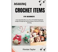 MAKING CROCHET ITEMS FOR BEGINNERS: Create Beautiful Gifts, Cozy Décor & Profitable Handmade Designs Through Easy Patterns, Modern Textures & Creative Stitching