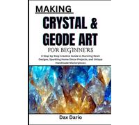 MAKING CRYSTAL & GEODE ART FOR BEGINNERS: A Step-by-Step Creative Guide to Stunning Resin Designs, Sparkling Home Décor Projects, and Unique Handmade Masterpieces