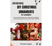 MAKING DIY CHRISTMAS ORNAMENTS FOR BEGINNERS: Stress-Free Festive Home Decor Transformation: Effortless Step-By-Step Seasonal Tree Decorations, Creative Gift Ideas