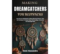 MAKING DREAMCATCHERS FOR BEGINNERS: Learn The Art Of Bohemian Crafting With Easy Patterns, Tools, And Techniques To Design Unique Wall Hangings, Ornaments, And Meaningful Gifts
