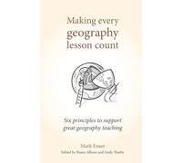Making Every Geography Lesson Count: Six Principles to Support Great Geography Teaching