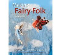 Making Fairy Folk: 30 Magical Needle Felted Characters