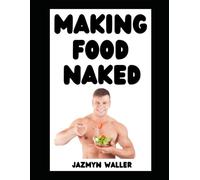 Making Food Naked: Why You Should Make Food in the Nude and Some of My Favorite Recipes!