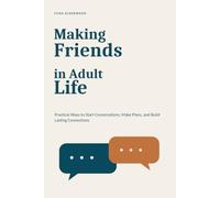 Making Friends in Adult Life: Practical Ways to Start Conversations, Make Plans, and Build Lasting Connections