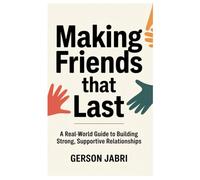 Making Friends That Last: A Real-World Guide to Building Strong, Supportive Relationships