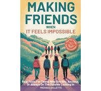 MAKING FRIENDS WHEN IT FEELS IMPOSSIBLE: Real Tools For Teens Who Are Shy, Anxious, Or Always On The Outside Looking In