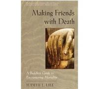 Making Friends with Death: A Buddhist Guide to Encountering Mortality