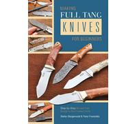 Making Full Tang Knives For Beginners: Step-By-Step Manual From Design To The Finished Knife