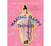 Making Happy Things: 20+ Joyful and Sustainable Sewing Projects