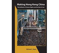 Making Hong Kong China - The Rollback Of Human Rights And The Rule Of Law
