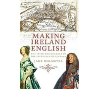 Making Ireland English - The Irish Aristocracy In The Seventeenth Century