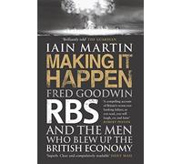 [[Making it Happen: Fred Goodwin, RBS and the Men Who Blew Up the British Economy]] [By: Iain Martin] [April, 2014]
