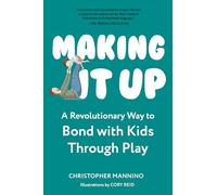 Making It Up: A Revolutionary Way to Bond With Kids Through Play