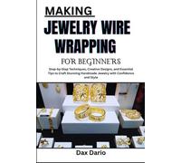 MAKING JEWELRY WIRE WRAPPING FOR BEGINNERS: Step-by-Step Techniques, Creative Designs, and Essential Tips to Craft Stunning Handmade Jewelry with Confidence and Style