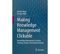 Making Knowledge Management Clickable: Knowledge Management Systems Strategy, Design, and Implementation