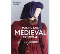 Making Late Medieval Menswear by Meridith Towne Meridith Towne (Auteur)