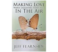Making Love While Levitating Three Feet In The Air: And Other Stories