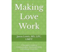 Making Love Work: A Therapist’s Guide to Communication, Emotional Safety, and Lasting Connection