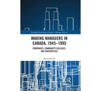Making Managers In Canada, 1945-1995: Companies, Community Colleges, And Universities