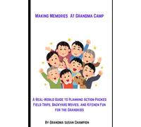 Making Memories at Grandma Camp: A Real-World Guide to Planning Action-Packed Field Trips, Backyard Movies, and Kitchen Fun for the Grandkids