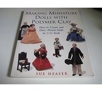 Making Miniature Dolls With Polymer Clay: How to Create and Dress Period Dolls in 1/12 Scale