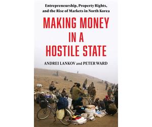 Making Money in a Hostile State Entrepreneurship, Property Rights, and the Rise of Markets in North Korea - Andrei Lankov - Columbia University Press - ebook (ePub) - Livre