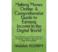 Making Money Online: A Comprehensive Guide to Earning Income in the Digital World: From Freelancing to E-Commerce, AI to Passive Income - Your Step-by-Step Path to Profit