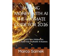 MAKING MONEY WITH AI - THE ULTIMATE GUIDE FOR 2026: From ChatGPT to Midjourney - How to Build Your Profitable AI Business