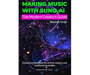 Making Music with Suno.ai: The Modern Creator’s Guide | A Practical Handbook for AI-First Creators and Traditional Musicians to Finish Tracks, Build a Brand, and Reach Listeners.