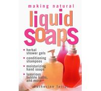 Making Natural Liquid Soaps: Herbal Shower Gels, Conditioning Shampoos, Moisturizing Hand Soaps, Luxurious Bubble Baths, and more