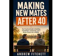 Making New Mates After 40: The Practical Guide to Building Friendships, Community, and a Richer Social Life in Midlife