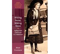 Making Noise, Making News: Suffrage Print Culture and U.S. Modernism (Oxford Studies in American Literary History)
