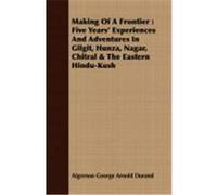 Making of a Frontier: Five Years' Experiences and Adventures in Gilgit, Hunza, Nagar, Chitral & the Eastern Hindu-Kush Durand, Algernon George Arnold (Auteur)