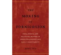 Making of Fornication: Eros, Ethics, and Political Reform in Greek Philosophy and Early Christianity