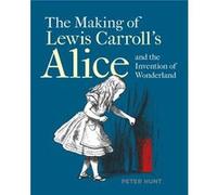 Making of Lewis Carrolls Alice and the Invention of Wonderland The by Peter Hunt Peter Hunt (Auteur)