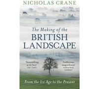 The Making Of The British Landscape: From the Ice Age to the Present