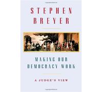 Making Our Democracy Work: A Judge's View
