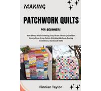 MAKING PATCHWORK QUILTS FOR BEGINNERS: Save Money While Creating Cozy Home Décor, Quilted Bed Covers From Scrap Fabric, Stitching Methods, Sewing Confidence, Handmade Gifts