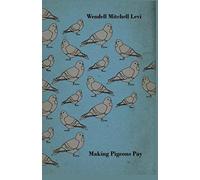 Making Pigeons Pay - A Manual Of Practical Information On The Management, Selection, Breeding, Feeding, And Marketing Of Pigeons