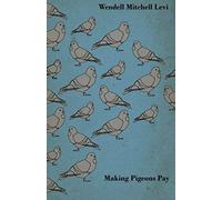 Making Pigeons Pay - A Manual Of Practical Information On The Management, Selection, Breeding, Feeding, And Marketing Of Pigeons