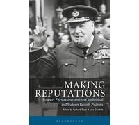 Making Reputations: Power, Persuasion And The Individual In Modern British Politics