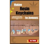Making Resin Keychains For Beginners: Effortless Creative Freedom & Profitable Handmade Charm Accessories Step-By-Step Guide To Crafting Stylish Bag Charms, Gifts & Small Business Success