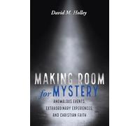 Making Room for Mystery: Anomalous Events, Extraordinary Experiences, and Christian Faith