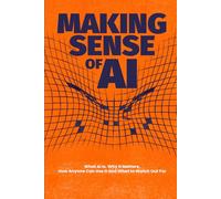 Making Sense of AI: What AI Is, Why It Matters, How Anyone Can Use It and What to Watch Out For