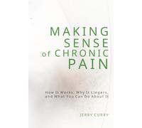 Making Sense of Chronic Pain: How it works, why it lingers, and what you can do about it