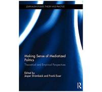 Making Sense Of Mediatized Politics: Theoretical And Empirical Perspectives