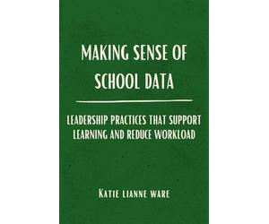 Making Sense of School Data: Leadership Practices that Support Learning and Reduce Workload
